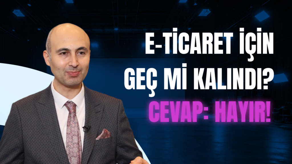 E-ticarete başlamak için geç mi kalındı?